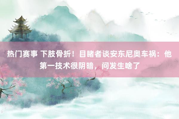 热门赛事 下肢骨折！目睹者谈安东尼奥车祸：他第一技术很阴暗，问发生啥了