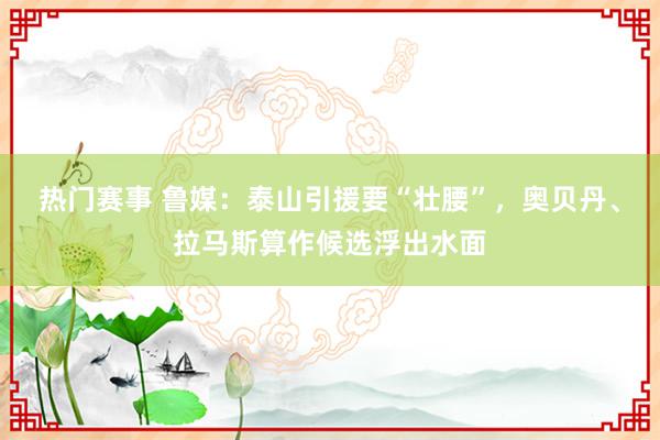 热门赛事 鲁媒：泰山引援要“壮腰”，奥贝丹、拉马斯算作候选浮出水面