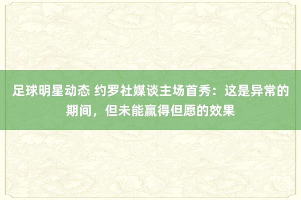 足球明星动态 约罗社媒谈主场首秀：这是异常的期间，但未能赢得但愿的效果