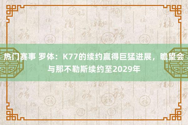 热门赛事 罗体：K77的续约赢得巨猛进展，瞻望会与那不勒斯续约至2029年