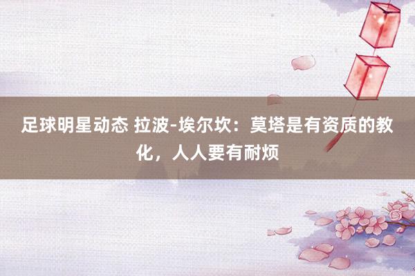 足球明星动态 拉波-埃尔坎：莫塔是有资质的教化，人人要有耐烦