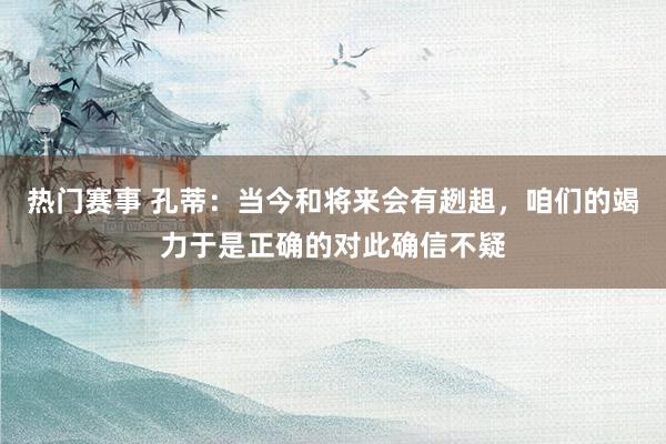 热门赛事 孔蒂：当今和将来会有趔趄，咱们的竭力于是正确的对此确信不疑