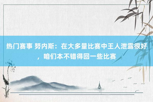 热门赛事 努内斯：在大多量比赛中王人泄露很好，咱们本不错得回一些比赛