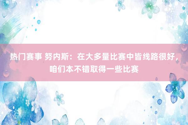 热门赛事 努内斯：在大多量比赛中皆线路很好，咱们本不错取得一些比赛