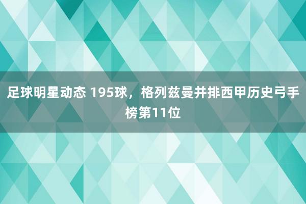 足球明星动态 195球，格列兹曼并排西甲历史弓手榜第11位