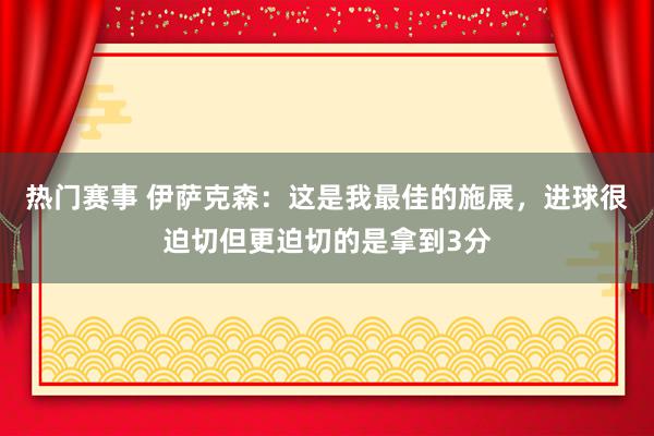 热门赛事 伊萨克森：这是我最佳的施展，进球很迫切但更迫切的是拿到3分