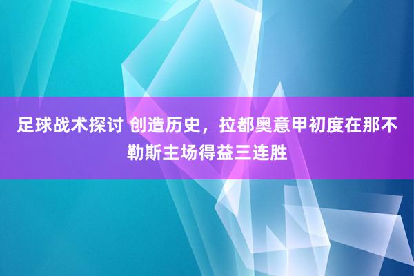 足球战术探讨 创造历史，拉都奥意甲初度在那不勒斯主场得益三连胜