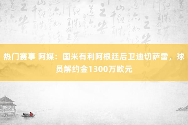 热门赛事 阿媒：国米有利阿根廷后卫迪切萨雷，球员解约金1300万欧元