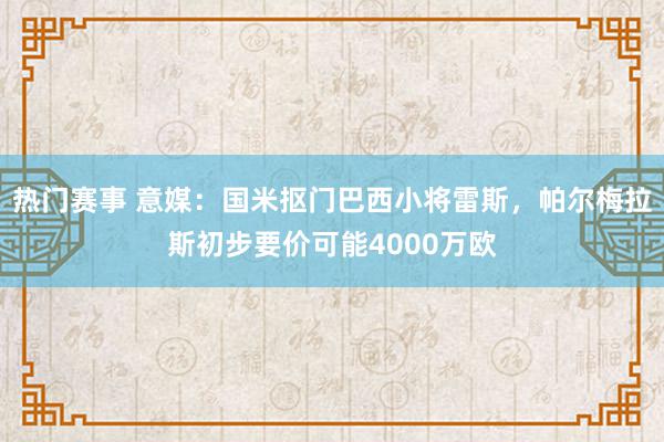 热门赛事 意媒：国米抠门巴西小将雷斯，帕尔梅拉斯初步要价可能4000万欧