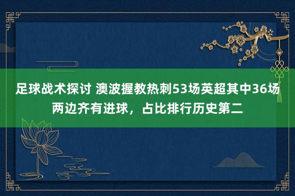 足球战术探讨 澳波握教热刺53场英超其中36场两边齐有进球，占比排行历史第二