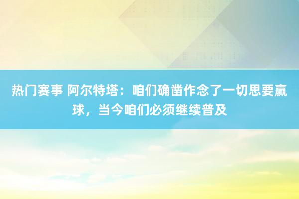 热门赛事 阿尔特塔：咱们确凿作念了一切思要赢球，当今咱们必须继续普及