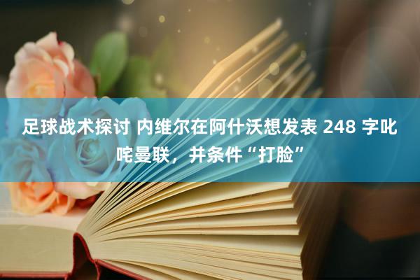 足球战术探讨 内维尔在阿什沃想发表 248 字叱咤曼联，并条件“打脸”